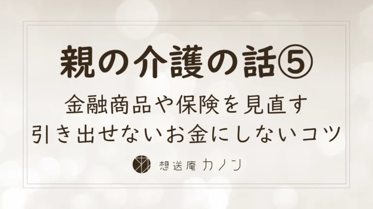 親の介護の話シリーズ第5回 高齢の親の金融商品や保険を介護前に見直すポイントの記事アイキャッチ画像
