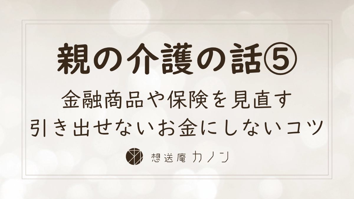 親の介護の話シリーズ第5回 高齢の親の金融商品や保険を介護前に見直すポイントの記事アイキャッチ画像