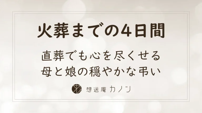 直葬でも心を尽くせる、火葬までの4日間を母と娘で穏やかに過ごした想送庵カノンの弔いの事例