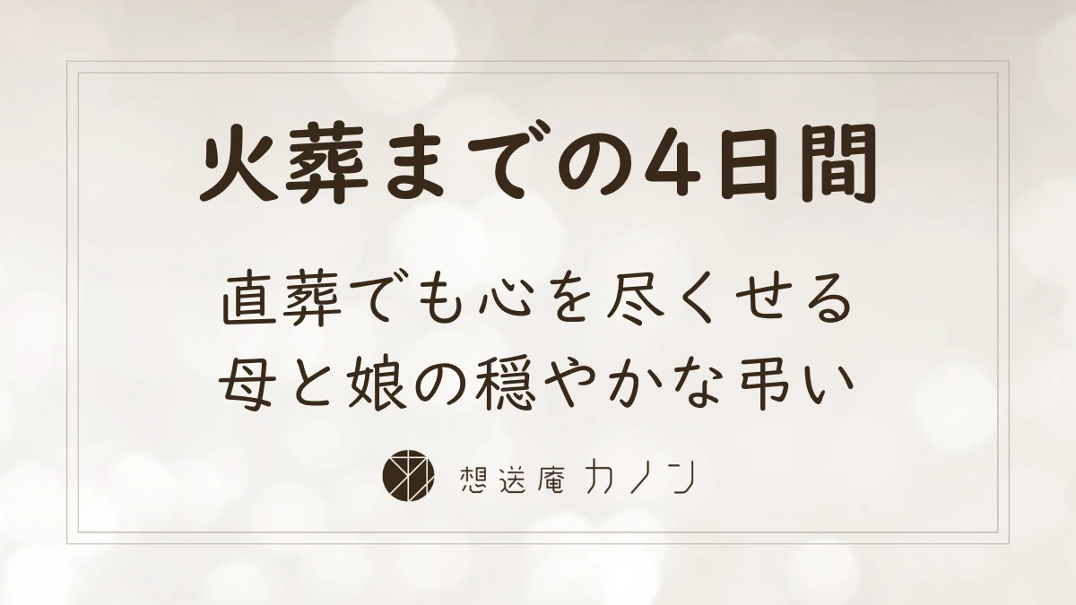 直葬でも心を尽くせる、火葬までの4日間を母と娘で穏やかに過ごした想送庵カノンの弔いの事例
