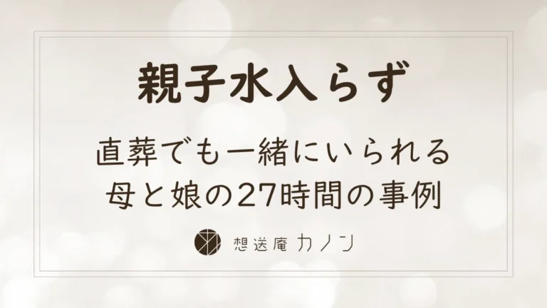 直葬でも最期まで一緒にいられる、親子水入らずの27時間を過ごした想送庵カノンの事例