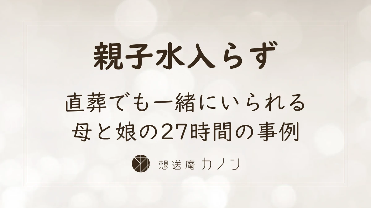 直葬でも最期まで一緒にいられる、親子水入らずの27時間を過ごした想送庵カノンの事例