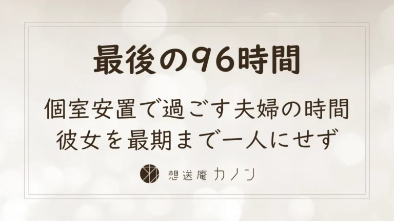 個室安置で夫婦最後の96時間を過ごし、彼女を最期まで一人にせず済んだ想送庵カノンの一般葬の事例