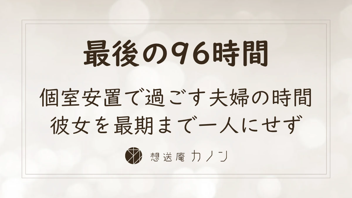 個室安置で夫婦最後の96時間を過ごし、彼女を最期まで一人にせず済んだ想送庵カノンの一般葬の事例
