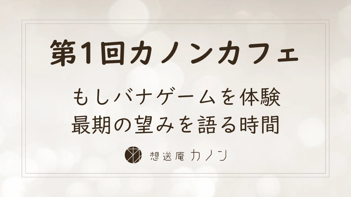 第1回カノンカフェのアイキャッチ画像。もしバナゲームを体験、最期の望みを語る時間をテーマに開催しました