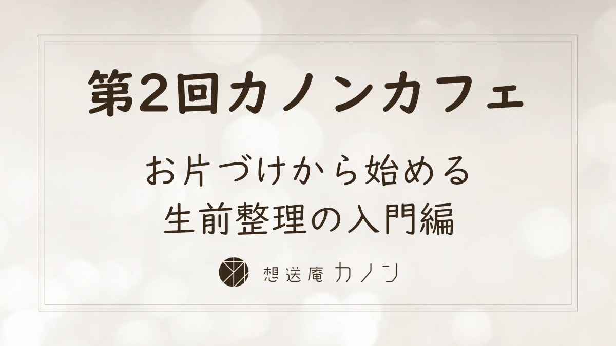 第2回カノンカフェのアイキャッチ画像。お片づけから始める、生前整理の入門編をテーマに開催しました