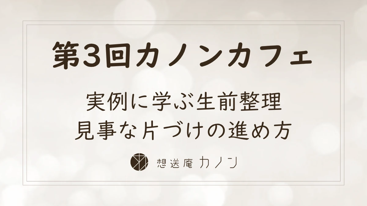 第3回カノンカフェのアイキャッチ画像。実例に学ぶ生前整理、見事な片づけの進め方をテーマに開催しました