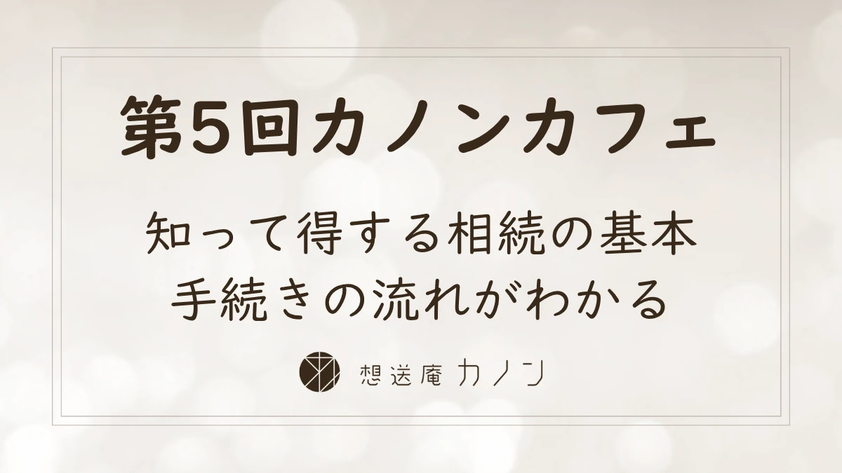 第5回カノンカフェのアイキャッチ画像。知って得する相続の基本、手続きの流れがわかるをテーマに開催しました