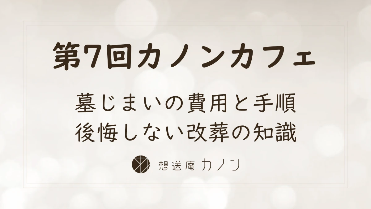 第7回カノンカフェのアイキャッチ画像。墓じまいの費用と手順、後悔しない改葬の知識をテーマに開催しました