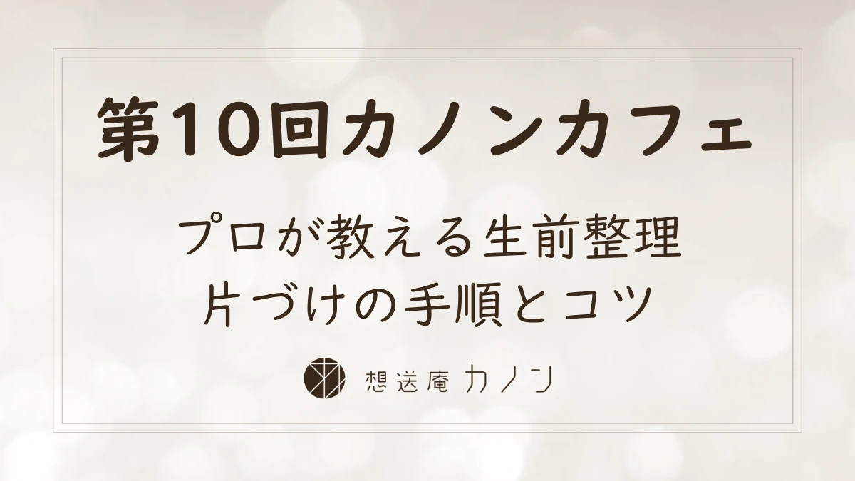 第10回カノンカフェのアイキャッチ画像。プロが教える生前整理、片づけの手順とコツをテーマに開催しました