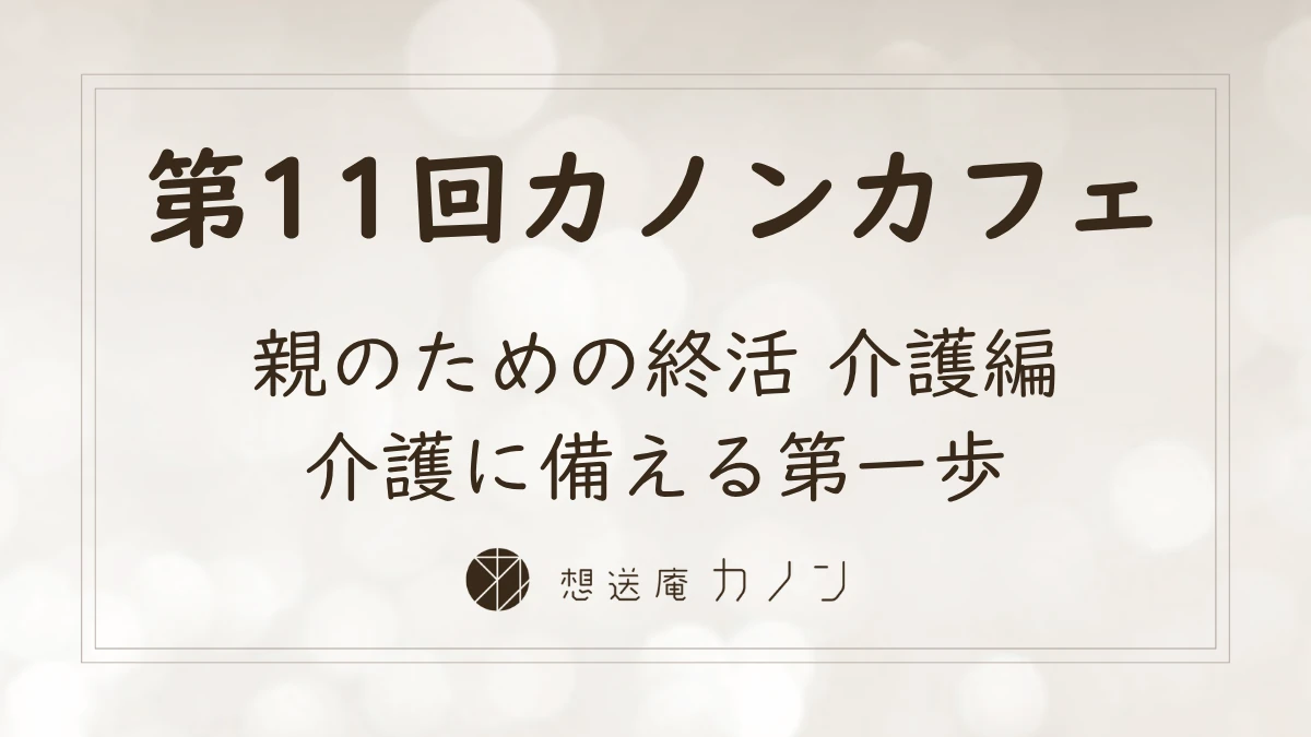 第11回カノンカフェのアイキャッチ画像。親のための終活 介護編、介護に備える第一歩をテーマに開催しました