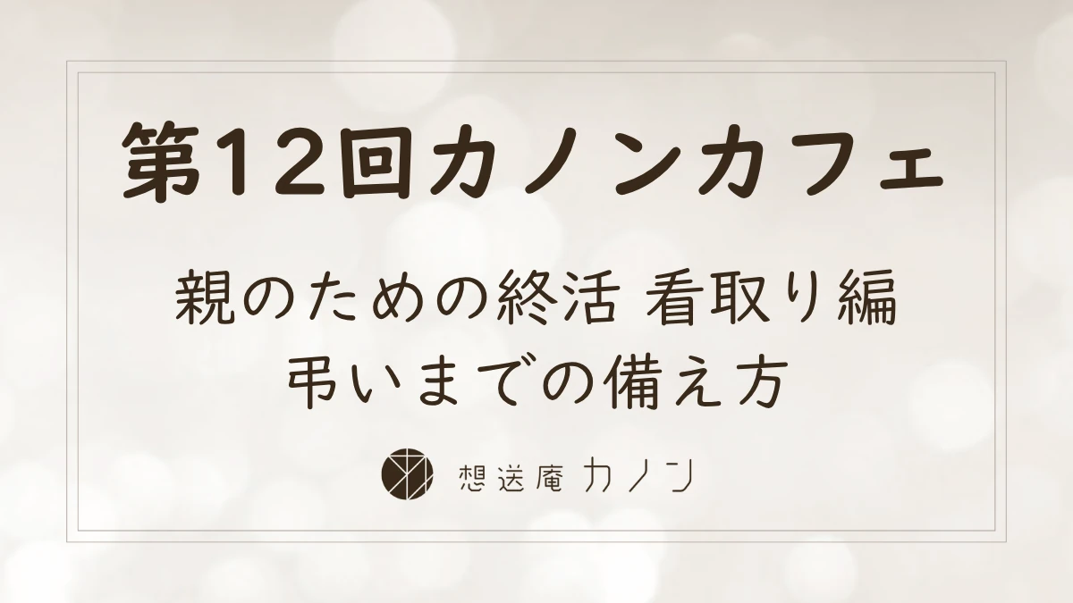 第12回カノンカフェのアイキャッチ画像。親のための終活 看取り編、弔いまでの備え方をテーマに開催しました
