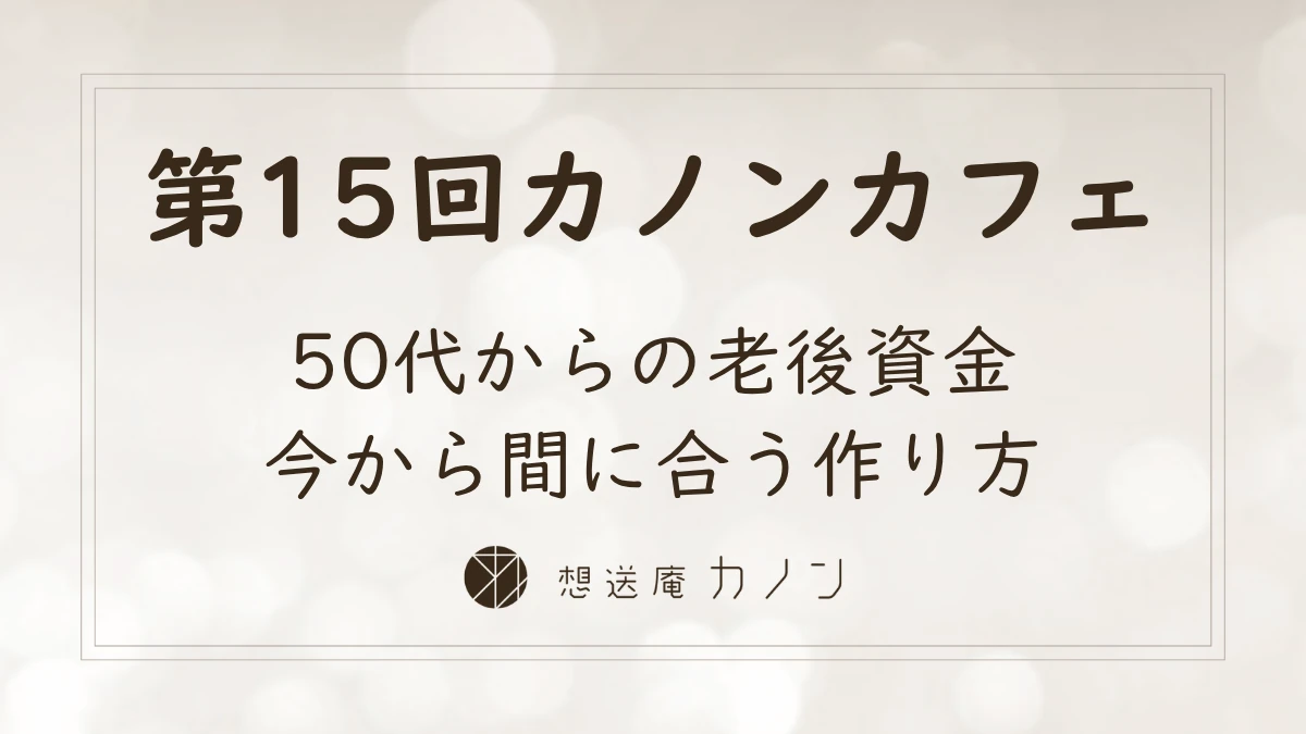 第15回カノンカフェのアイキャッチ画像。50代からの老後資金、今から間に合う作り方をテーマに開催しました