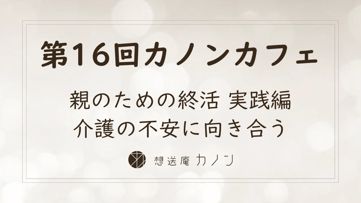 第16回カノンカフェのアイキャッチ画像。親のための終活 実践編、介護の不安に向き合うをテーマに開催しました