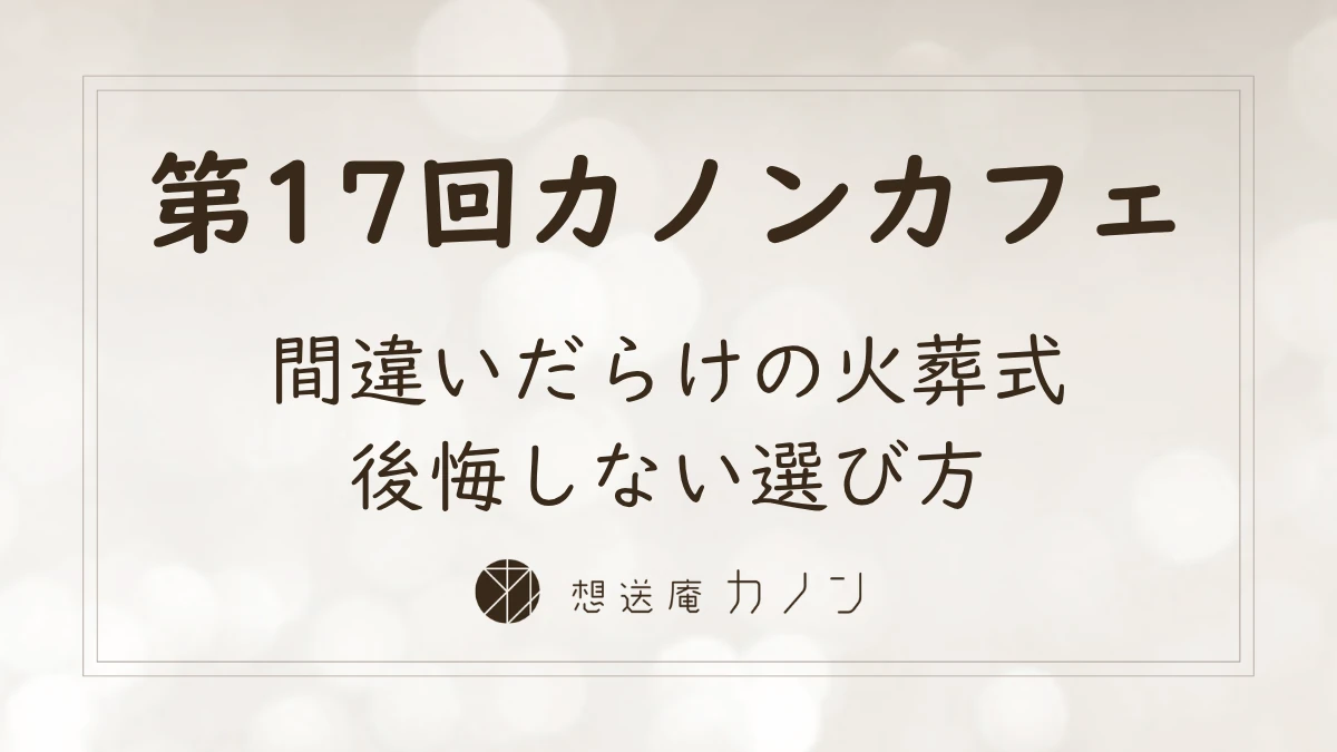 第17回カノンカフェのアイキャッチ画像。間違いだらけの火葬式、後悔しない選び方をテーマに開催しました