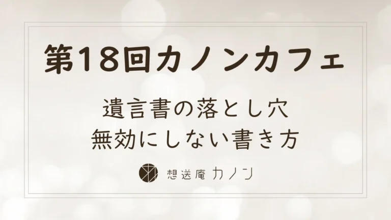 第18回カノンカフェのアイキャッチ画像。遺言書の落とし穴、無効にしない書き方をテーマに開催しました