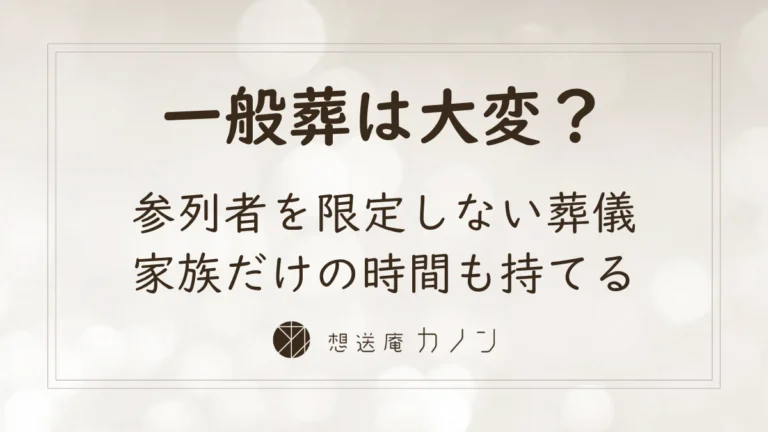 一般葬とは 参列者を限定しない葬儀と家族だけの時間のつくり方｜想送庵カノン