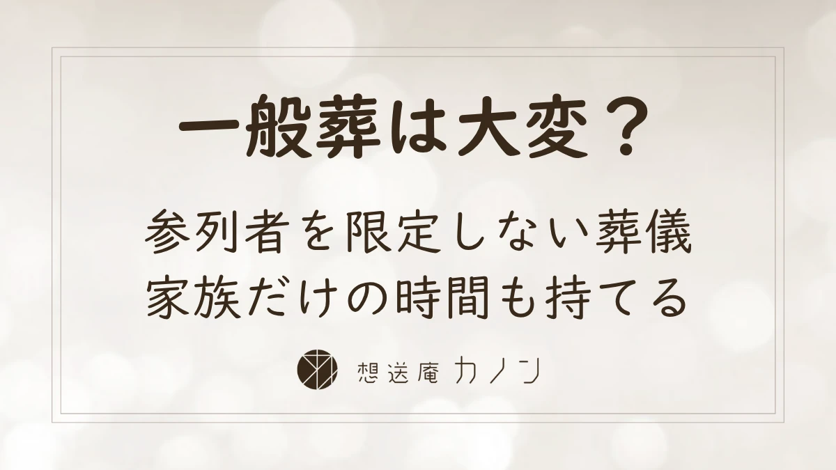 一般葬とは 参列者を限定しない葬儀と家族だけの時間のつくり方｜想送庵カノン