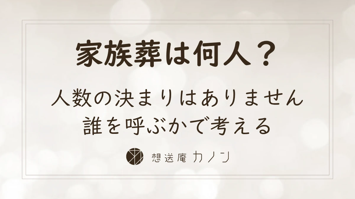 家族葬とは 人数の決まりがない葬儀で誰を呼ぶか迷わない考え方｜想送庵カノン