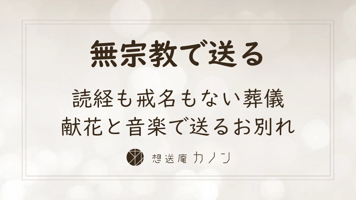 無宗教のお葬式とは 決まった流れがない葬儀で何をするかの考え方｜想送庵カノン
